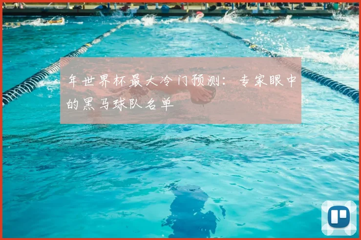 年世界杯最大冷门预测:专家眼中的黑马球队名单