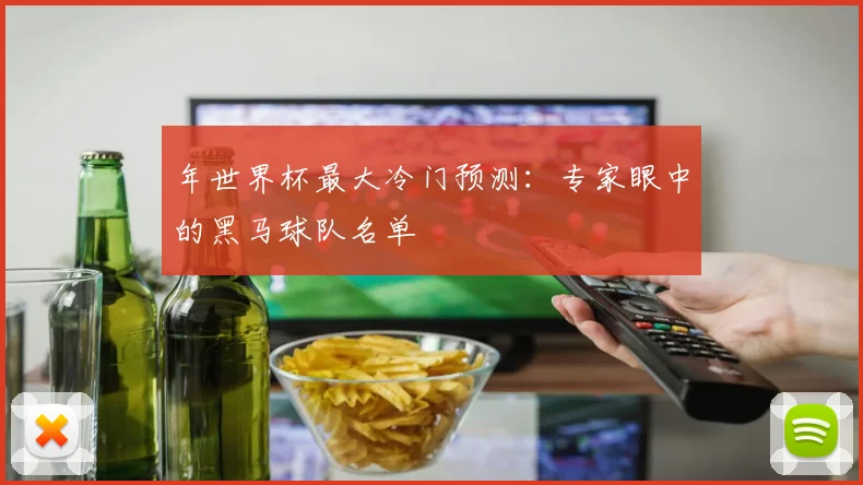 年世界杯最大冷门预测:专家眼中的黑马球队名单