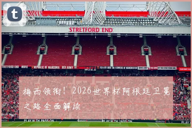 梅西领衔！2026世界杯阿根廷卫冕之路全面解读