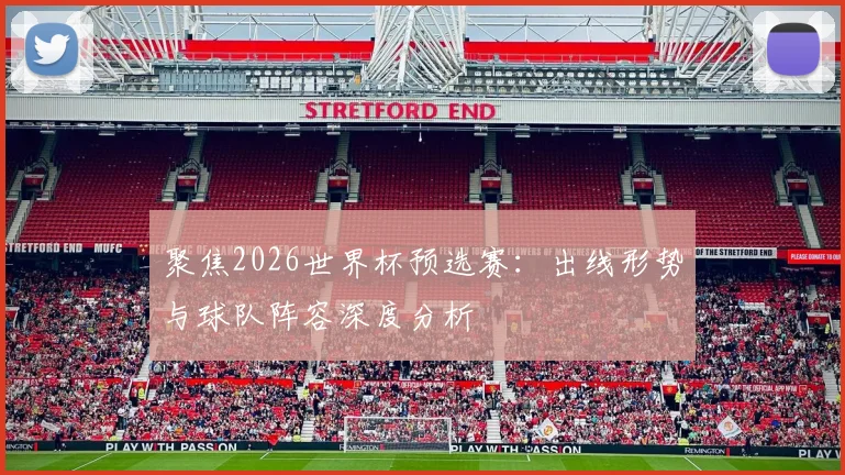 聚焦2026世界杯预选赛：出线形势与球队阵容深度分析