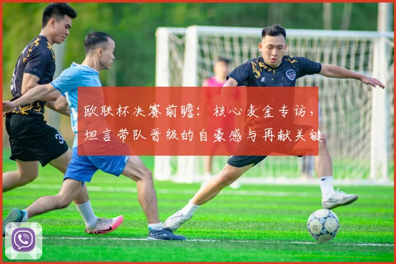 欧联杯决赛前瞻:核心麦金专访,坦言带队晋级的自豪感与再献关键进球的决心